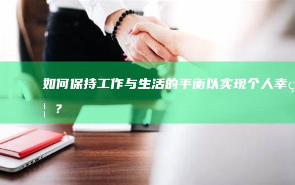 如何保持工作与生活的平衡以实现个人幸福？