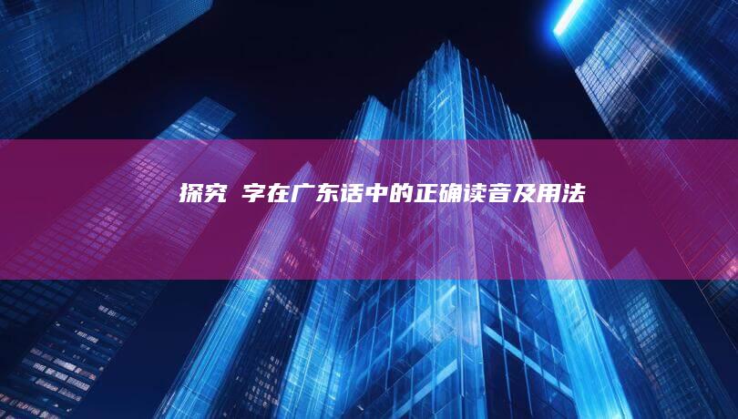 探究閪字在广东话中的正确读音及用法