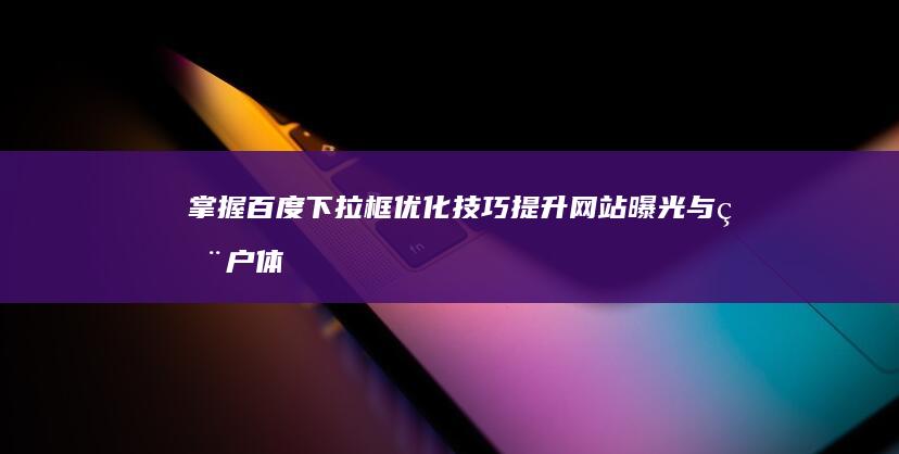 掌握百度下拉框优化技巧：提升网站曝光与用户体验教程